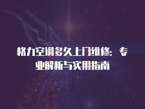 格力空調多久上門維修：專業解析與實用指南