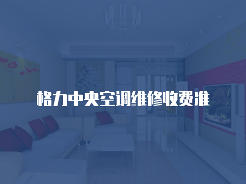 格力中央空調(diào)維修收費(fèi)準(zhǔn)