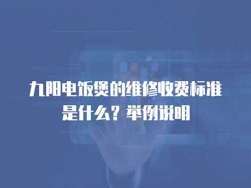 九陽電飯煲的維修收費標準是什么？舉例說明