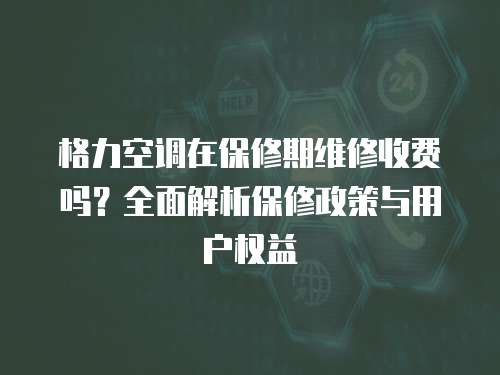 格力空調(diào)在保修期維修收費嗎？全面解析保修政策與用戶權(quán)益