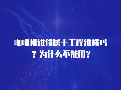 咖啡機維修屬于工程維修嗎？為什么不能用？