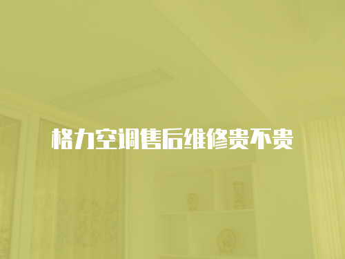 格力空調(diào)售后維修貴不貴