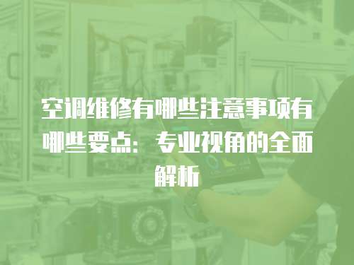 空調(diào)維修有哪些注意事項有哪些要點：專業(yè)視角的全面解析