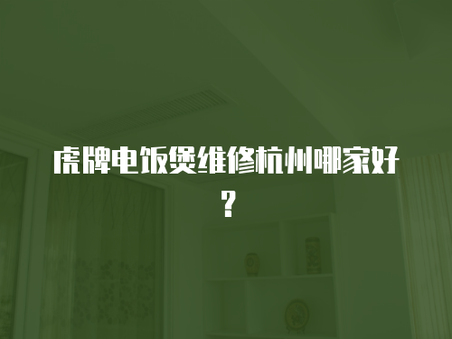 虎牌電飯煲維修杭州哪家好？