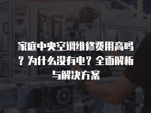 家庭中央空調(diào)維修費用高嗎？為什么沒有電？全面解析與解決方案