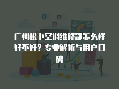 廣州松下空調(diào)維修部怎么樣好不好？專業(yè)解析與用戶口碑