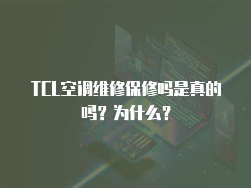 TCL空調維修保修嗎是真的嗎？為什么？