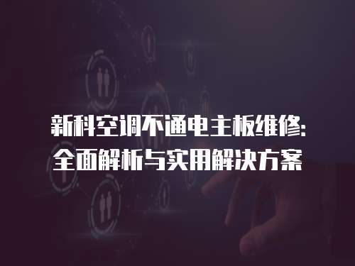 新科空調不通電主板維修：全面解析與實用解決方案