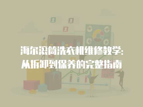 海爾滾筒洗衣機(jī)維修教學(xué)：從拆卸到保養(yǎng)的完整指南