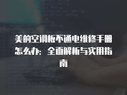 美的空調(diào)板不通電維修手冊(cè)怎么辦：全面解析與實(shí)用指南