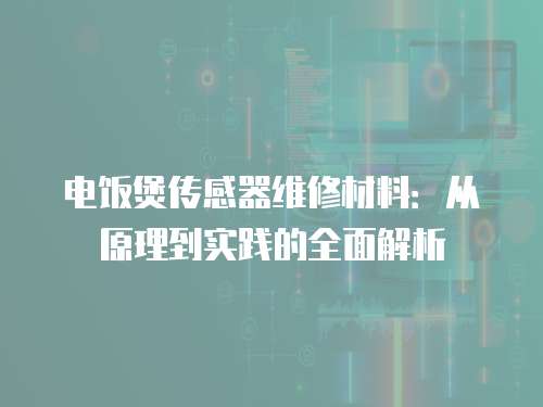 電飯煲傳感器維修材料：從原理到實踐的全面解析