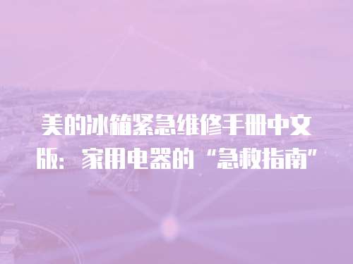 美的冰箱緊急維修手冊中文版：家用電器的“急救指南”