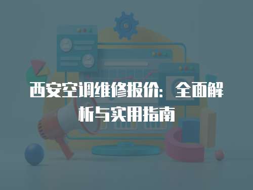西安空調維修報價：全面解析與實用指南