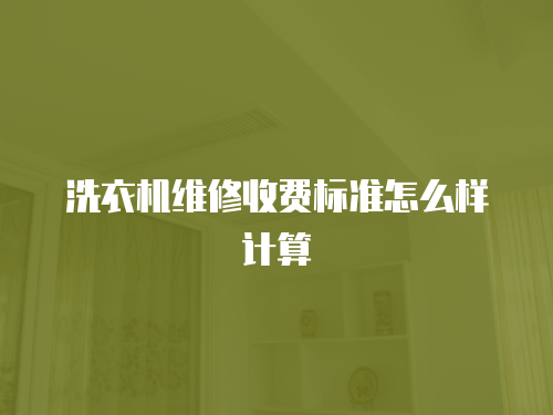 洗衣機維修收費標準怎么樣計算