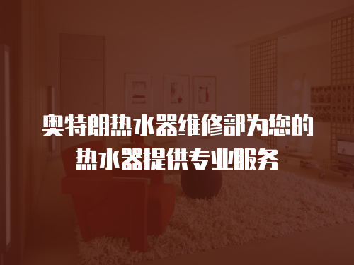 奧特朗熱水器維修部為您的熱水器提供專業服務