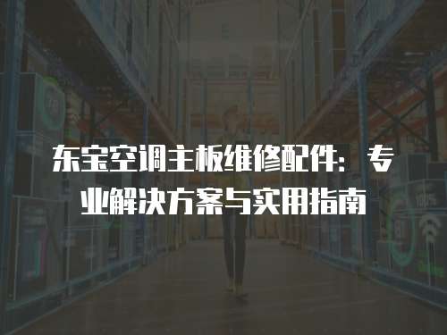 東寶空調(diào)主板維修配件：專業(yè)解決方案與實用指南