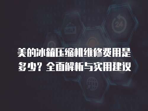 美的冰箱壓縮機維修費用是多少？全面解析與實用建議