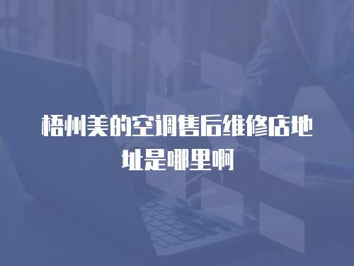 梧州美的空調(diào)售后維修店地址是哪里啊