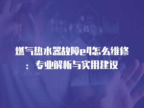 燃?xì)鉄崴鞴收蟚4怎么維修：專業(yè)解析與實(shí)用建議
