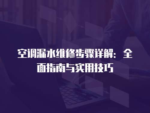 空調(diào)漏水維修步驟詳解：全面指南與實(shí)用技巧