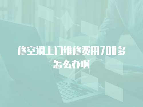 修空調上門維修費用700多怎么辦啊
