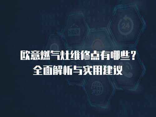 歐意燃氣灶維修點有哪些？全面解析與實用建議