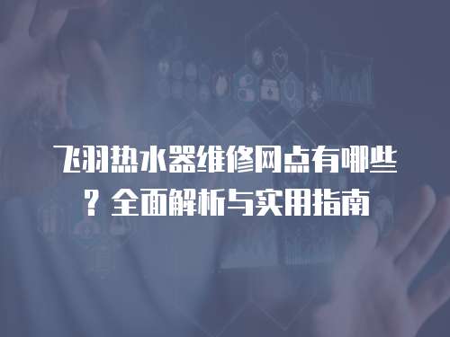 飛羽熱水器維修網點有哪些？全面解析與實用指南