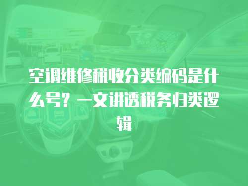 空調維修稅收分類編碼是什么號？一文講透稅務歸類邏輯