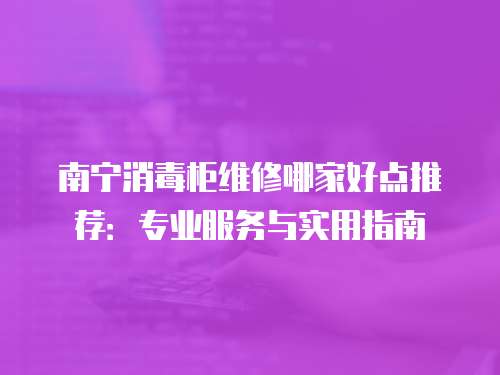 南寧消毒柜維修哪家好點推薦：專業服務與實用指南