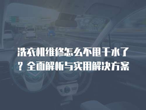 洗衣機維修怎么不甩干水了？全面解析與實用解決方案
