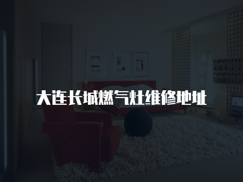 大連長城燃?xì)庠罹S修地址