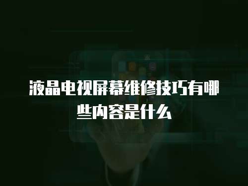 液晶電視屏幕維修技巧有哪些內容是什么