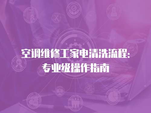 空調維修工家電清洗流程：專業級操作指南