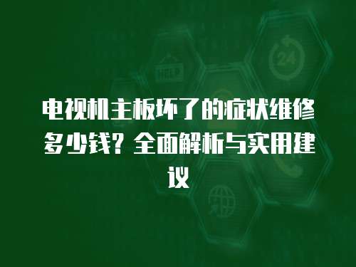 電視機主板壞了的癥狀維修多少錢？全面解析與實用建議