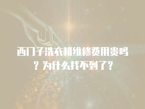 西門子洗衣機(jī)維修費(fèi)用貴嗎?為什么找不到了? 西門子洗衣機(jī)維修費(fèi)用貴嗎?為什么找不到了?