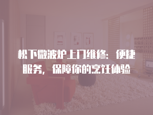松下微波爐上門維修：便捷服務，保障你的烹飪體驗