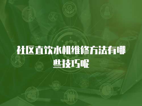社區直飲水機維修方法有哪些技巧呢