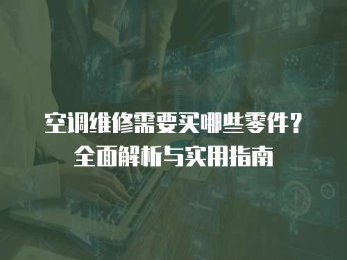空調(diào)維修需要買哪些零件？全面解析與實(shí)用指南