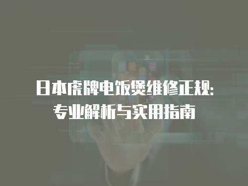 日本虎牌電飯煲維修正規(guī)：專(zhuān)業(yè)解析與實(shí)用指南