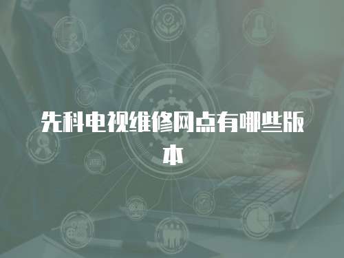 先科電視維修網(wǎng)點(diǎn)有哪些版本