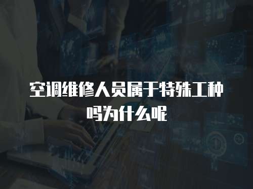 空調維修人員屬于特殊工種嗎為什么呢
