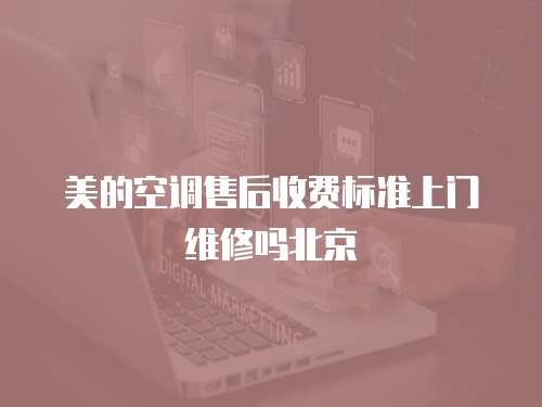 美的空調售后收費標準上門維修嗎北京