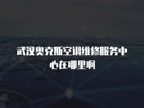 武漢奧克斯空調維修服務中心在哪里啊