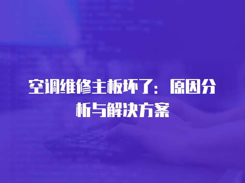 空調維修主板壞了：原因分析與解決方案