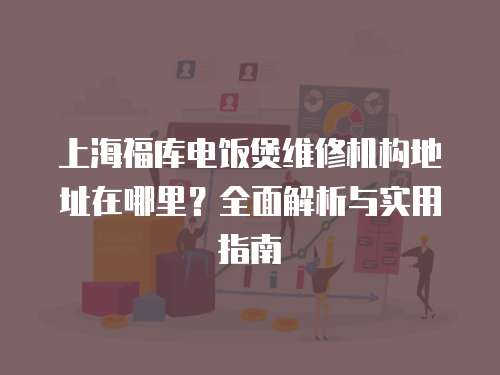 上海福庫電飯煲維修機構地址在哪里？全面解析與實用指南