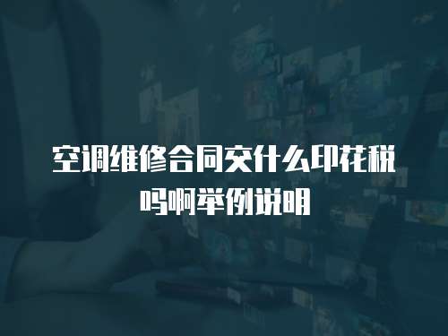 空調(diào)維修合同交什么印花稅嗎啊舉例說(shuō)明
