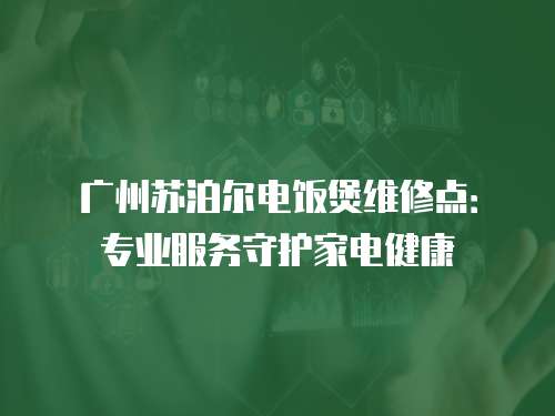 廣州蘇泊爾電飯煲維修點：專業服務守護家電健康