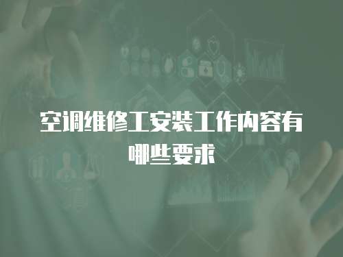 空調(diào)維修工安裝工作內(nèi)容有哪些要求