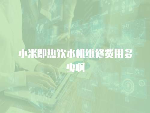 小米即熱飲水機維修費用多少啊