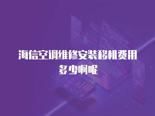 海信空調(diào)維修安裝移機(jī)費(fèi)用多少啊呢